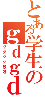 とある学生のｇｄｇｄ放送（グダグダ放送）