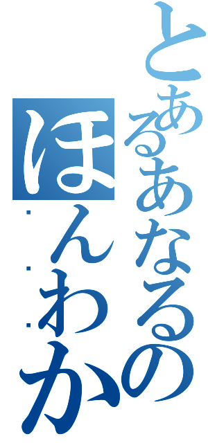 とあるあなるのほんわか日和（✱✱✱）