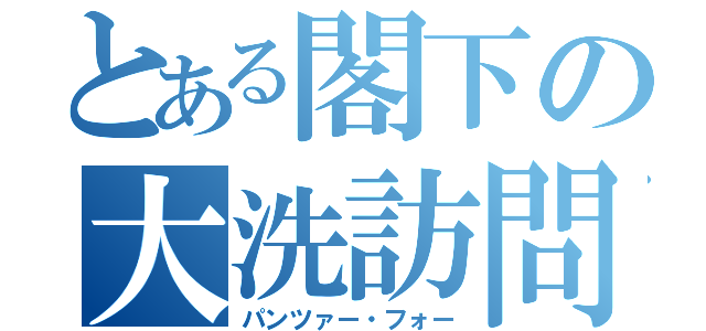 とある閣下の大洗訪問（パンツァー・フォー）