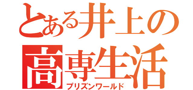 とある井上の高専生活（プリズンワールド）