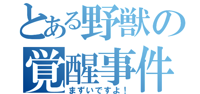 とある野獣の覚醒事件（まずいですよ！）