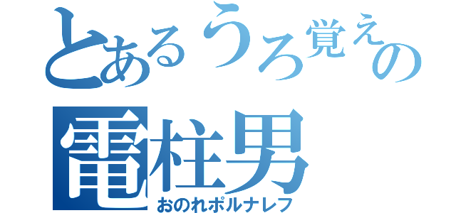 とあるうろ覚えの電柱男（おのれポルナレフ）