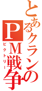 とあるクランのＰＭ戦争（ビクトリー）