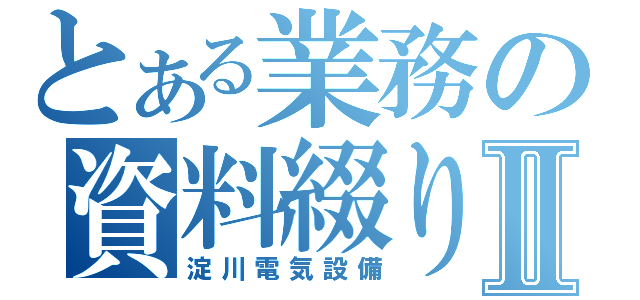 とある業務の資料綴りⅡ（淀川電気設備）