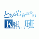 とある岩倉高校のＫ組１班（のりちゃん）