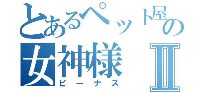 とあるペット屋の女神様Ⅱ（ビーナス）