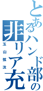 とあるハンド部の非リア充（玉山弦汰）