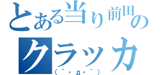 とある当り前田のクラッカー（（´・д・｀））