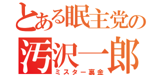 とある眠主党の汚沢一郎（ミスター裏金）