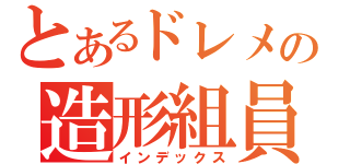 とあるドレメの造形組員（インデックス）