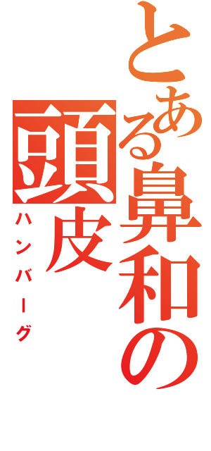 とある鼻和の頭皮（ハンバーグ）