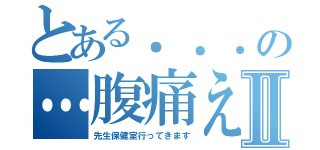 とある．．．の…腹痛えⅡ（先生保健室行ってきます）