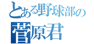 とある野球部の菅原君（）