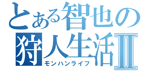 とある智也の狩人生活Ⅱ（モンハンライフ）