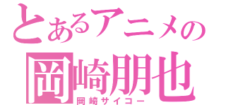 とあるアニメの岡崎朋也（岡崎サイコー）