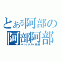 とある阿部の阿部阿部（ゲシュタルト崩壊）