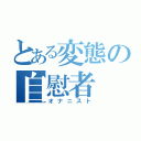 とある変態の自慰者（オナニスト）