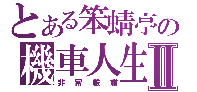 とある笨蜻亭の機車人生Ⅱ（非常嚴肅）