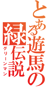 とある遊馬の緑伝説（グリーンマン）