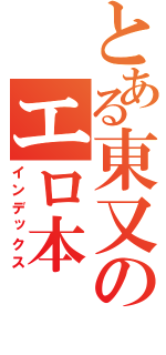 とある東又のエロ本（インデックス）