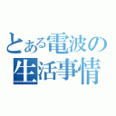 とある電波の生活事情（）