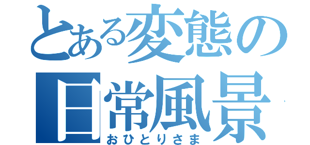 とある変態の日常風景（おひとりさま）