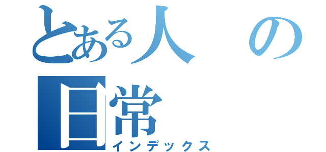 とある人の日常（インデックス）