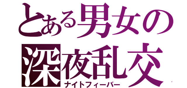 とある男女の深夜乱交（ナイトフィーバー）