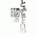 とある黒と白の物語（ディー・グレイマン）