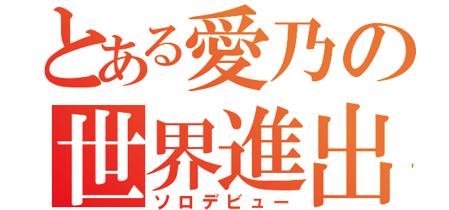 とある愛乃の世界進出（ソロデビュー）