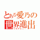 とある愛乃の世界進出（ソロデビュー）