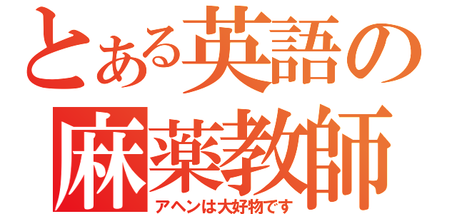 とある英語の麻薬教師（アヘンは大好物です）