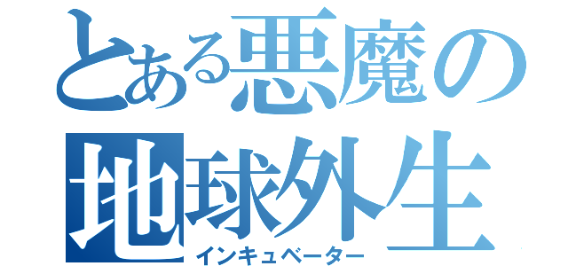 とある悪魔の地球外生命体（インキュベーター）