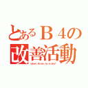 とあるＢ４の改善活動（ｓｏｋｏｎｉ，Ｋａｉｚｅｎ ｈａ ａｒｕｎｋａ？）