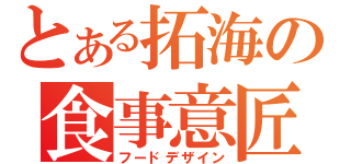 とある拓海の食事意匠（フードデザイン）