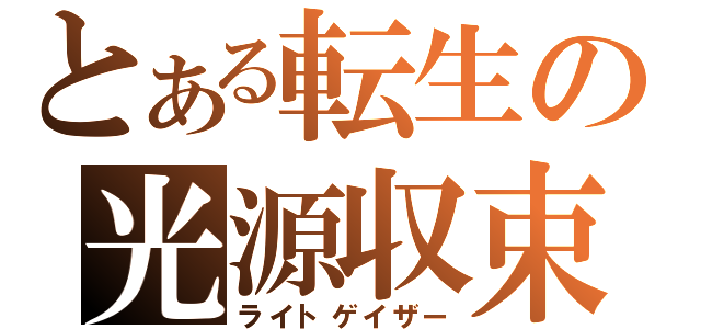 とある転生の光源収束（ライトゲイザー）