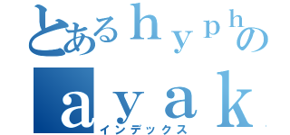 とあるｈｙｐｈｅｎのａｙａｋａ（インデックス）