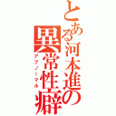 とある河本進の異常性癖（アブノーマル）