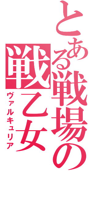 とある戦場の戦乙女（ヴァルキュリア）