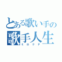 とある歌い手の歌手人生（ミロクＰ）