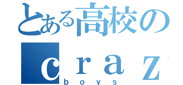 とある高校のｃｒａｚｙ（ｂｏｙｓ）