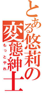 とある悠莉の変態紳士（もっとやれ）