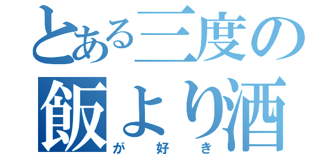 とある三度の飯より酒（が好き）