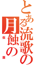 とある流歌の月蝕の（仮面）