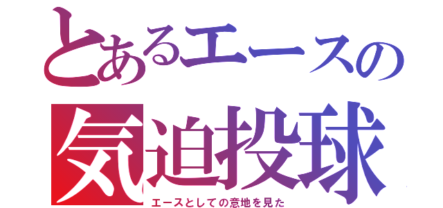 とあるエースの気迫投球（エースとしての意地を見た）