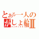 とある一人のがしょ輪講Ⅱ（インデックス）