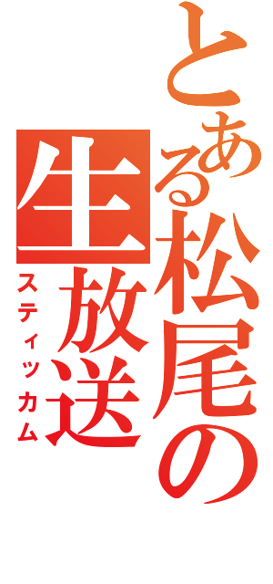 とある松尾の生放送（スティッカム）