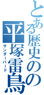 とある歴史のの平塚雷鳥（サンダーバード）