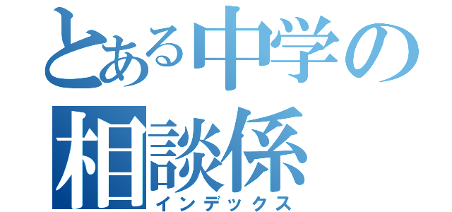 とある中学の相談係（インデックス）