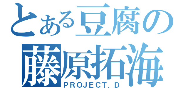 とある豆腐の藤原拓海（ＰＲＯＪＥＣＴ．Ｄ）